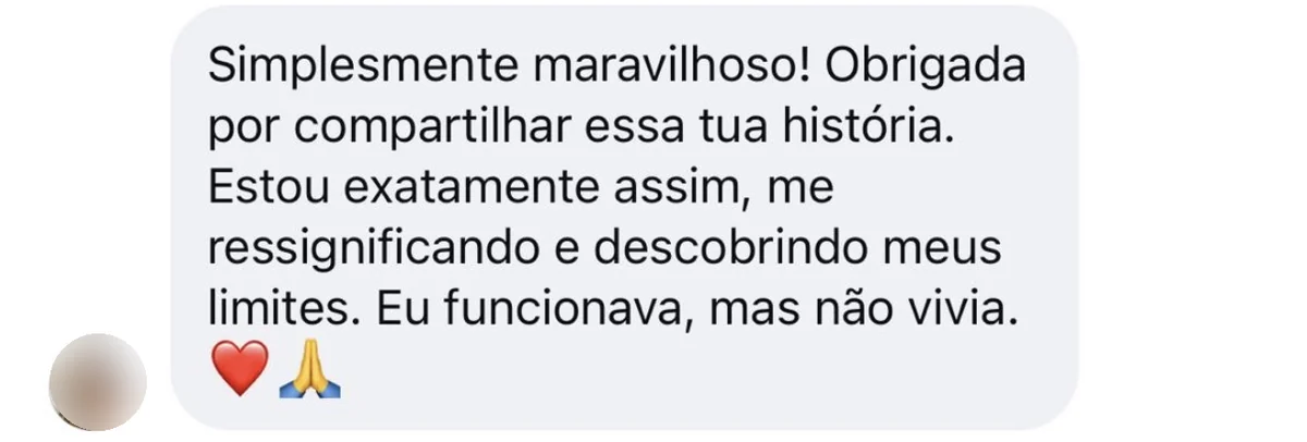 Mensagem recebida no Instagram: “Simplesmente maravilhoso! Obrigada por compartilhar essa tua história. Estou exatamente assim, me ressignificando e descobrindo meus limites. Eu funcionava, mas não vivia.”